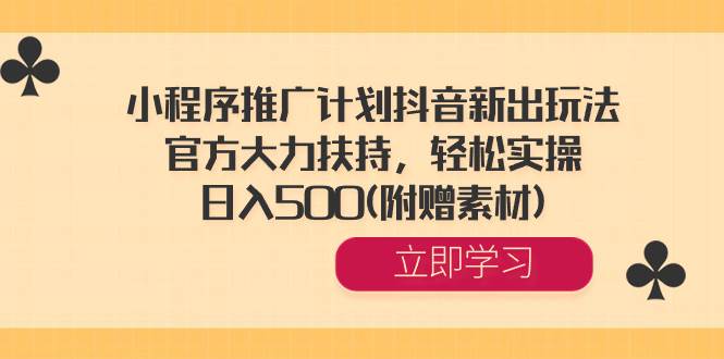 小程序推广计划抖音新出玩法，官方大力扶持，轻松实操，日入500(附赠素材)-淘金创客