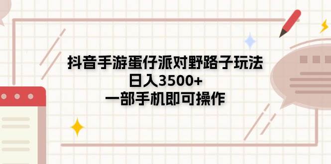 抖音手游蛋仔派对野路子玩法，日入3500+，一部手机即可操作-淘金创客