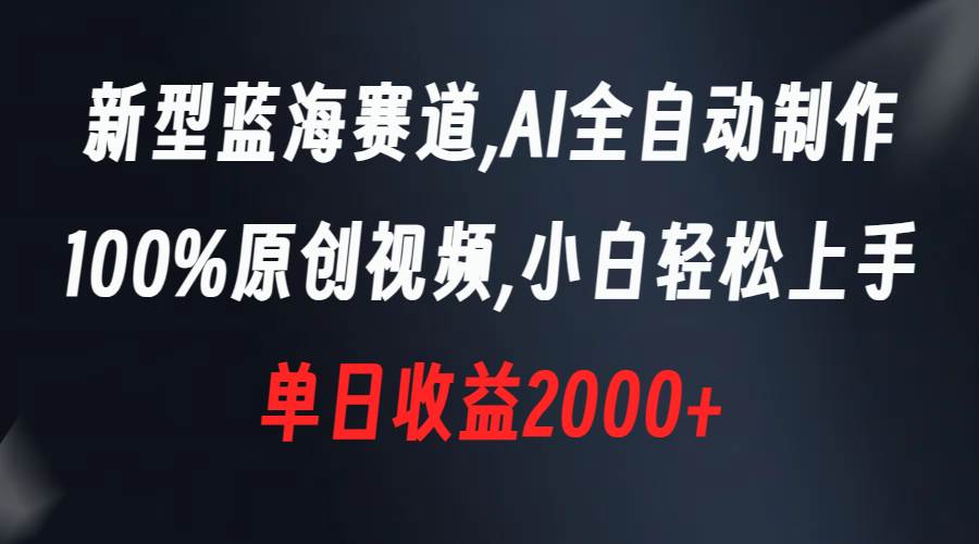 新型蓝海赛道，AI全自动制作，100%原创视频，小白轻松上手，单日收益2000+-淘金创客