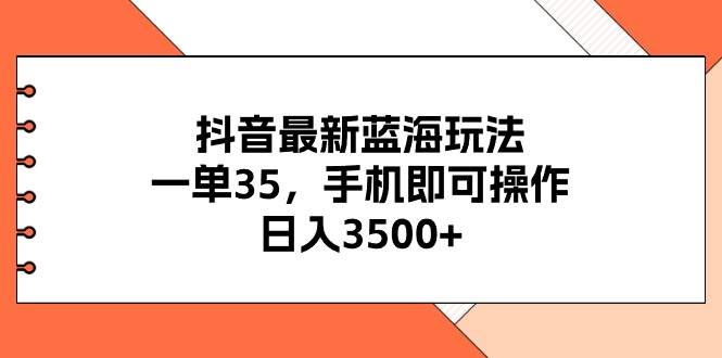 抖音最新蓝海玩法，一单35，手机即可操作，日入3500+，不了解一下真是…-淘金创客
