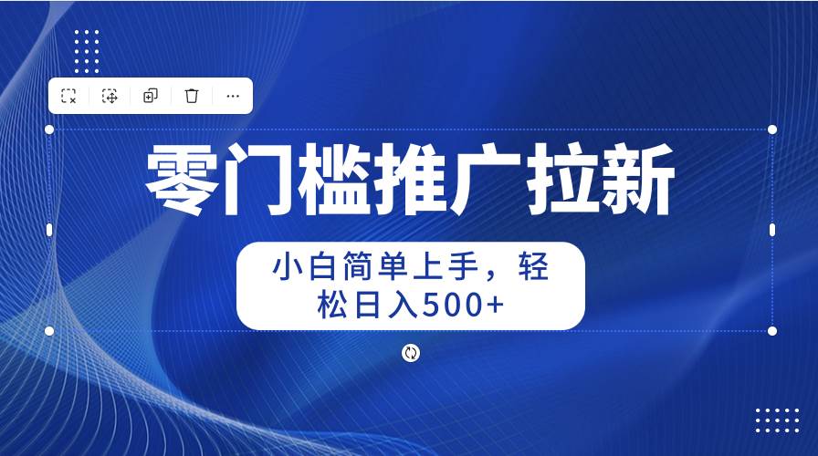 零门槛推广拉新，小白简单上手，轻松日入500+-淘金创客