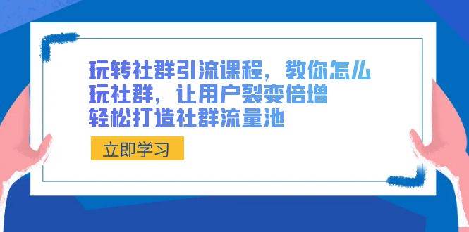 玩转社群 引流课程，教你怎么玩社群，让用户裂变倍增，轻松打造社群流量池-淘金创客