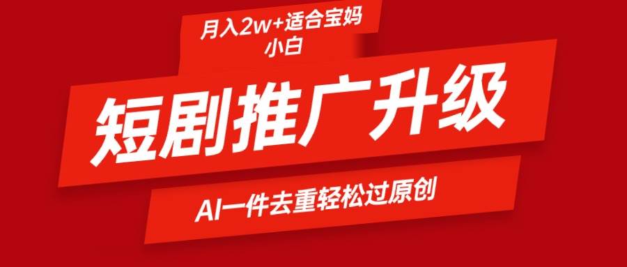 短剧推广升级新玩法，AI一键二创去重，轻松月入2w+-淘金创客