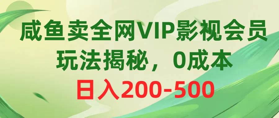 咸鱼卖全网VIP影视会员，玩法揭秘，0成本日入200-500-淘金创客