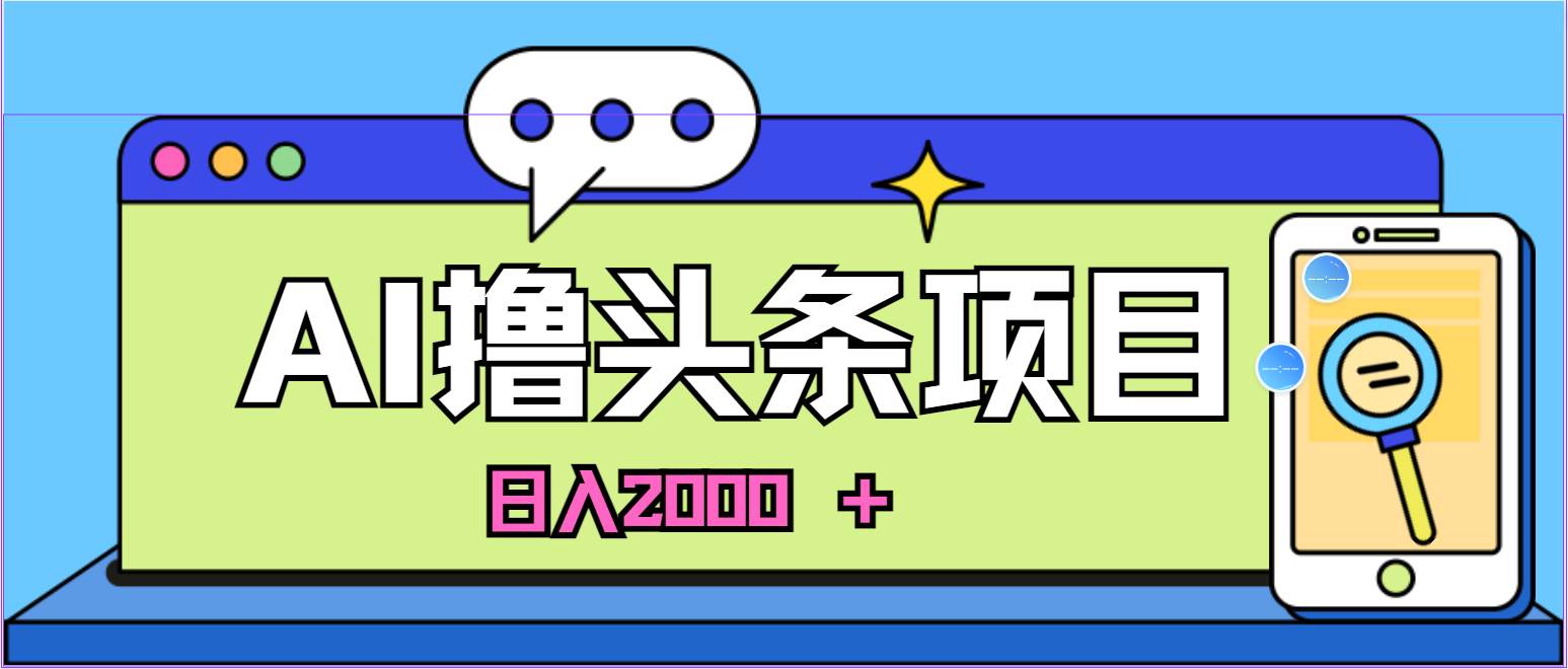 蓝海项目，AI撸头条，当天起号，第二天见收益，小白可做，日入2000＋的…-淘金创客
