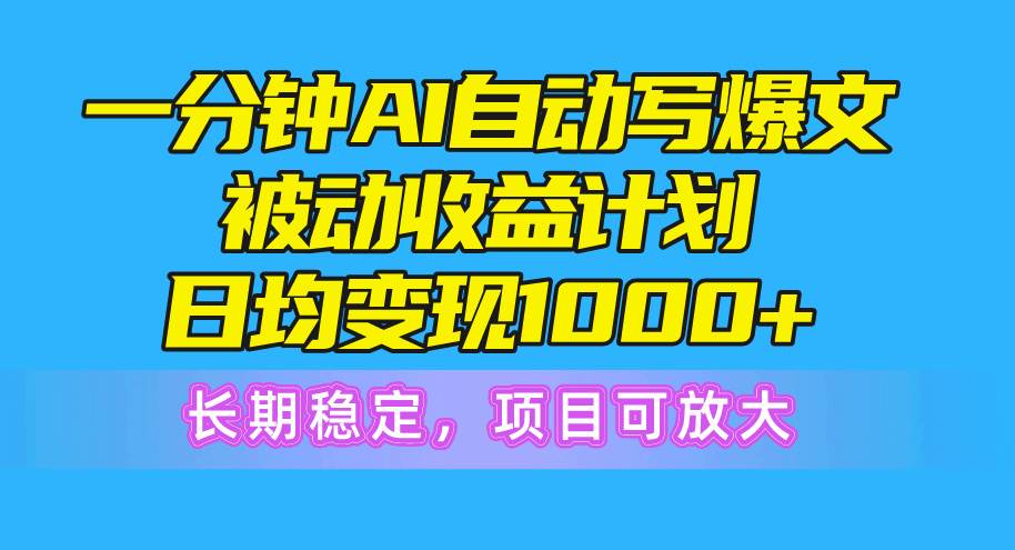一分钟AI爆文被动收益计划，日均变现1000+，长期稳定，项目可放大-淘金创客