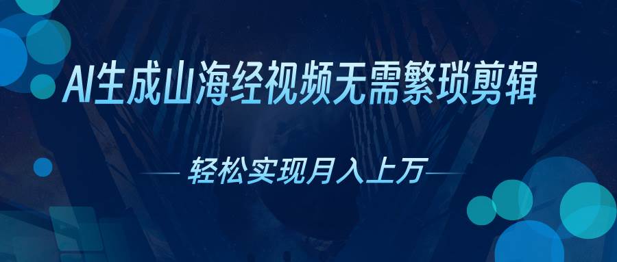 AI自动生成山海经奇幻视频，轻松月入过万，红利期抓紧-淘金创客