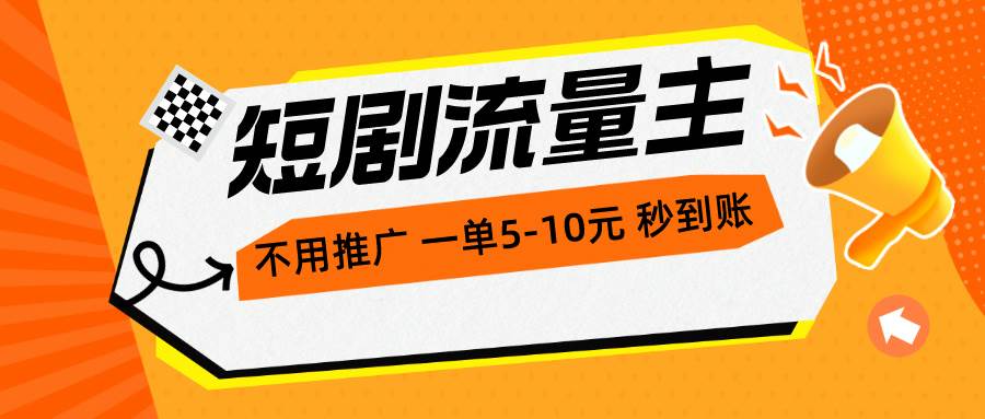 短剧流量主，不用推广，一单1-5元，一个小时200+秒到账-淘金创客