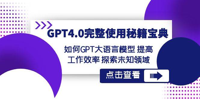 GPT4.0完整使用-秘籍宝典：如何GPT大语言模型 提高工作效率 探索未知领域-淘金创客