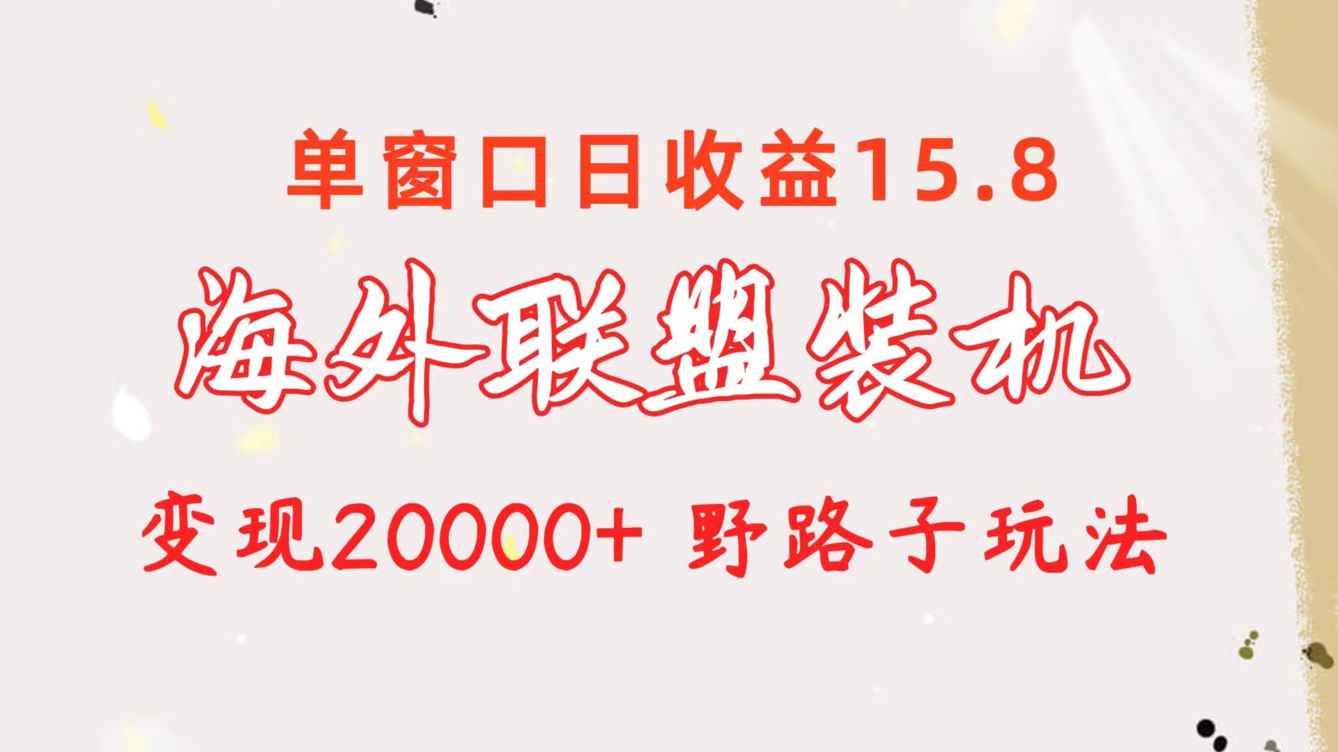 海外联盟装机 单窗口日收益15.8  变现20000+ 野路子玩法-淘金创客