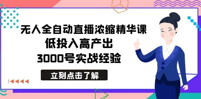 最新无人全自动直播浓缩精华课，低投入高产出，3000号实战经验-淘金创客