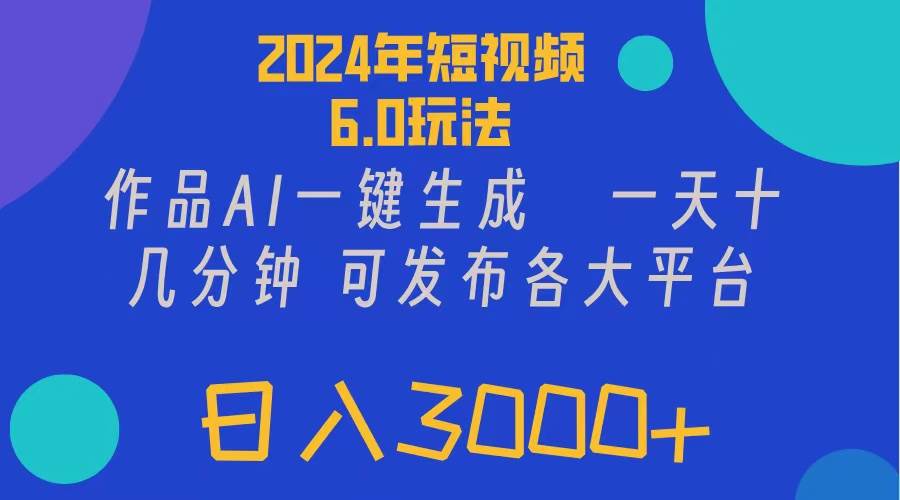 2024年短视频6.0玩法，作品AI一键生成，可各大短视频同发布。轻松日入3…-淘金创客