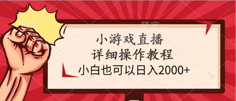 小游戏直播详细操作教程，小白也可以日入2000+-淘金创客