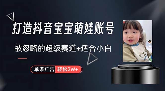 打造抖音宝宝账号，一条广告2W，大部分人忽略的超级赛道，小白简单入手-淘金创客