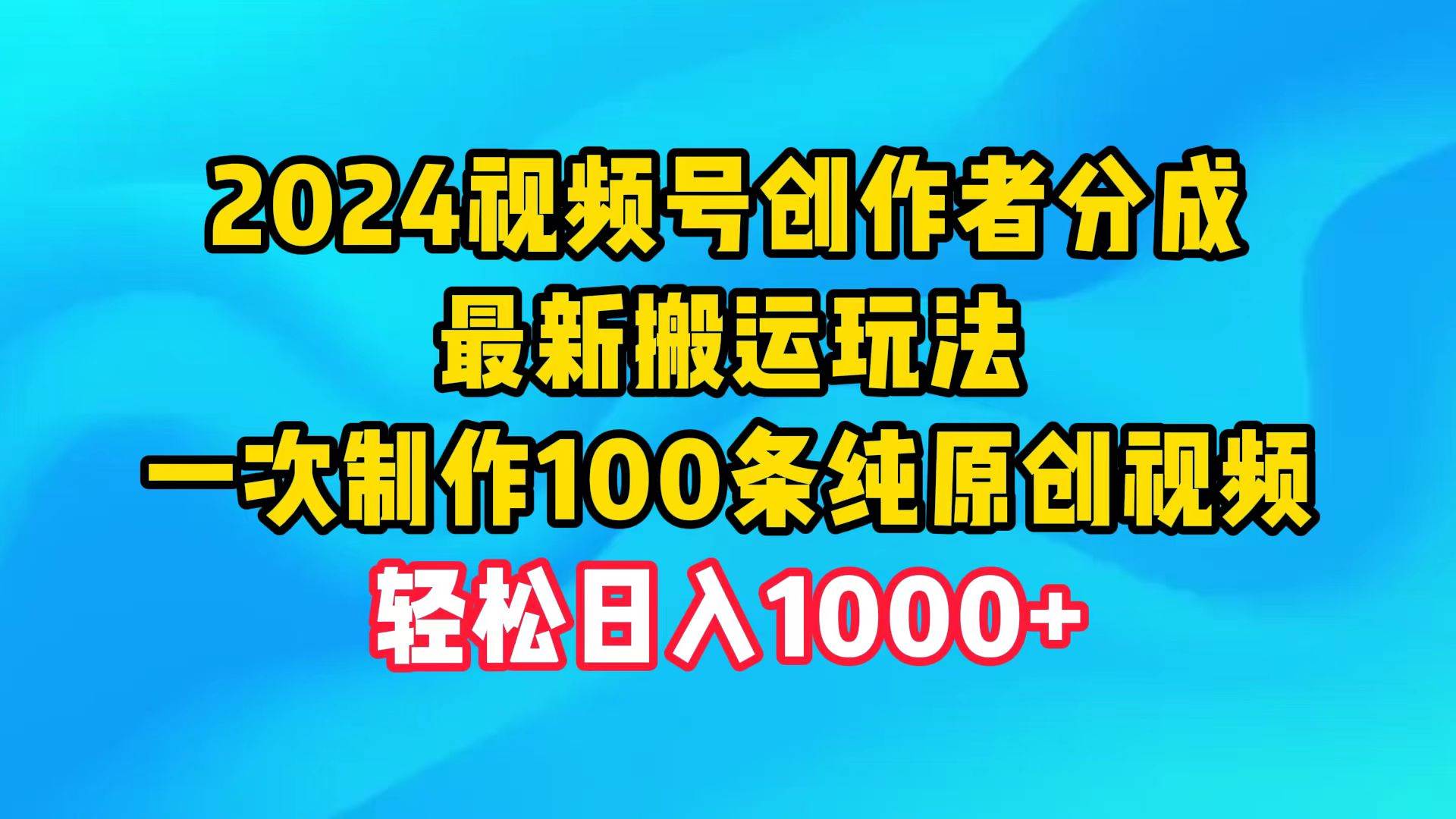 2024视频号创作者分成，最新搬运玩法，一次制作100条纯原创视频，日入1000+-淘金创客