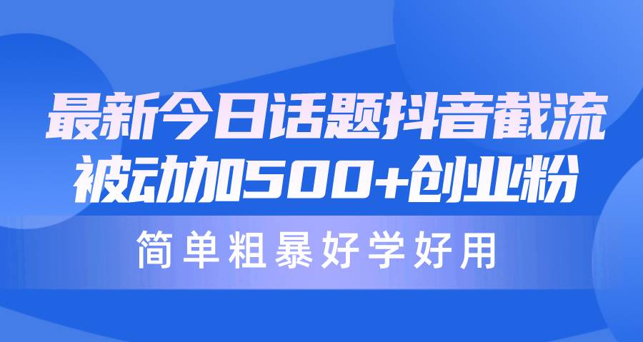 最新今日话题抖音截流，每天被动加500+创业粉，简单粗暴好学好用-淘金创客