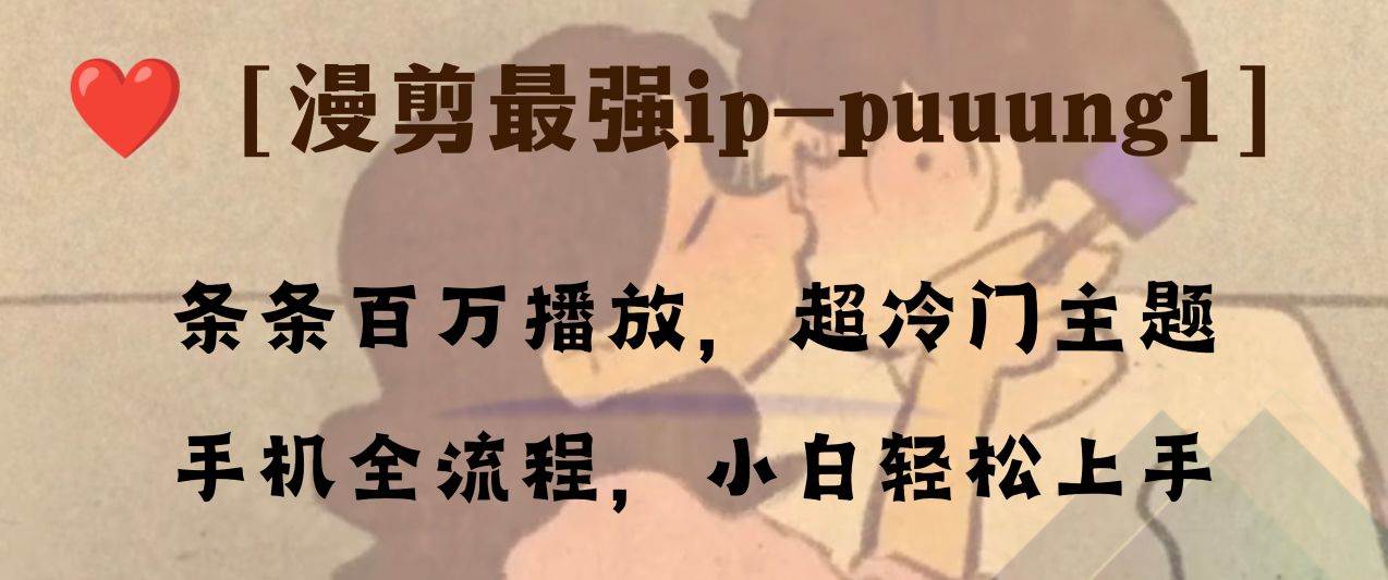 条条百万播放，漫剪最强冷门ip-puuung1，手机全流程，小白轻松学会！-淘金创客