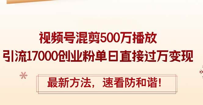精华帖视频号混剪500万播放引流17000创业粉，单日直接过万变现，最新方…-淘金创客