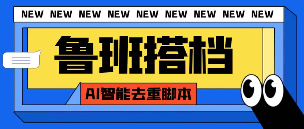 外面收费299的鲁班搭档视频AI智能全自动去重脚本，搬运必备神器【AI智能脚本】-淘金创客