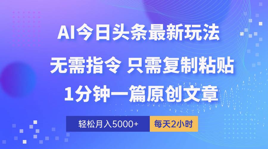 AI头条最新玩法 1分钟一篇 100%过原创 无脑复制粘贴 轻松月入5000+ 每…-淘金创客