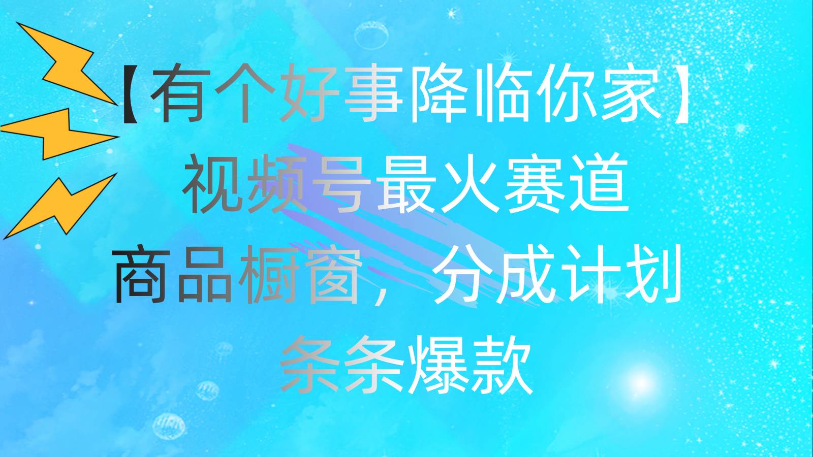 有个好事 降临你家：视频号最火赛道，商品橱窗，分成计划 条条爆款，每…-淘金创客