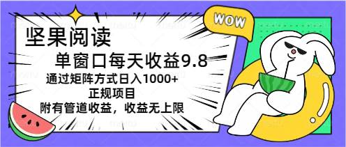 坚果阅读单窗口每天收益9.8通过矩阵方式日入1000+正规项目附有管道收益…-淘金创客