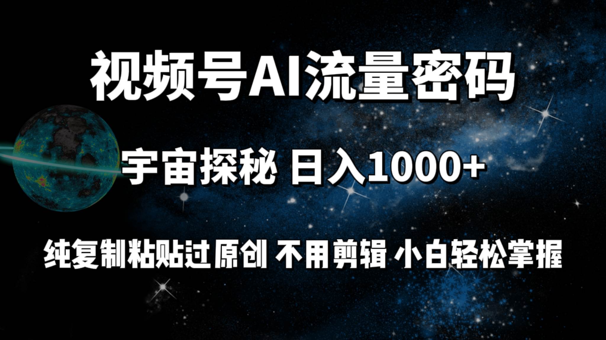 视频号流量密码宇宙探秘，日入100+纯复制粘贴原 创，不用剪辑 小白轻松上手-淘金创客