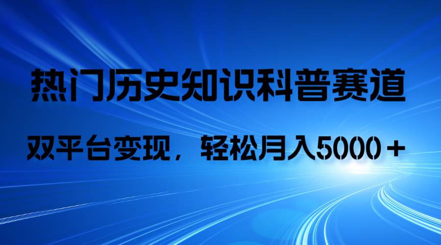 历史知识科普，AI辅助完成作品，抖音视频号双平台变现，月收益轻5000＋-淘金创客