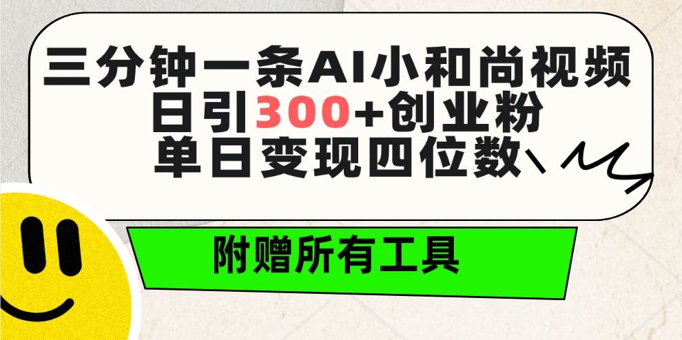 三分钟一条AI小和尚视频 ，日引300+创业粉。单日变现四位数 ，附赠全套工具-淘金创客