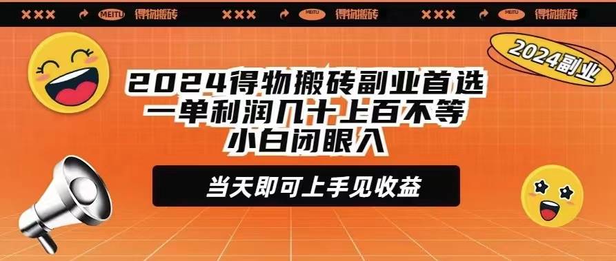 2024得物搬砖副业首选一单利润几十上百不等小白闭眼当天即可上手见收益-淘金创客