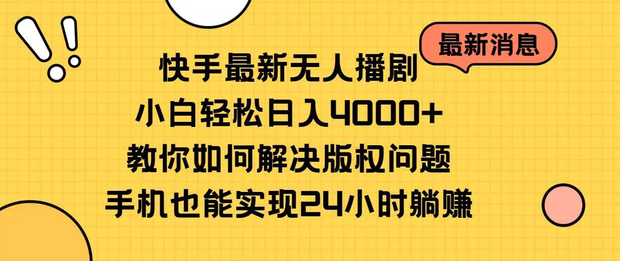 快手最新无人播剧，小白轻松日入4000+教你如何解决版权问题，手机也能…-淘金创客