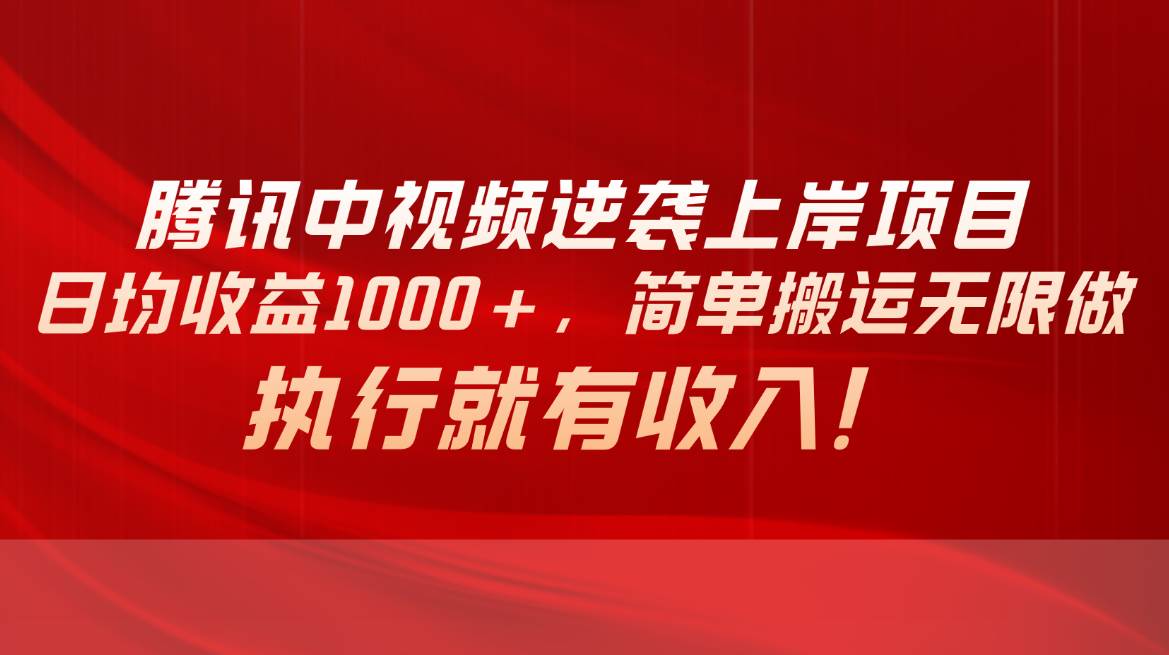 腾讯中视频项目，日均收益1000+，简单搬运无限做，执行就有收入-淘金创客