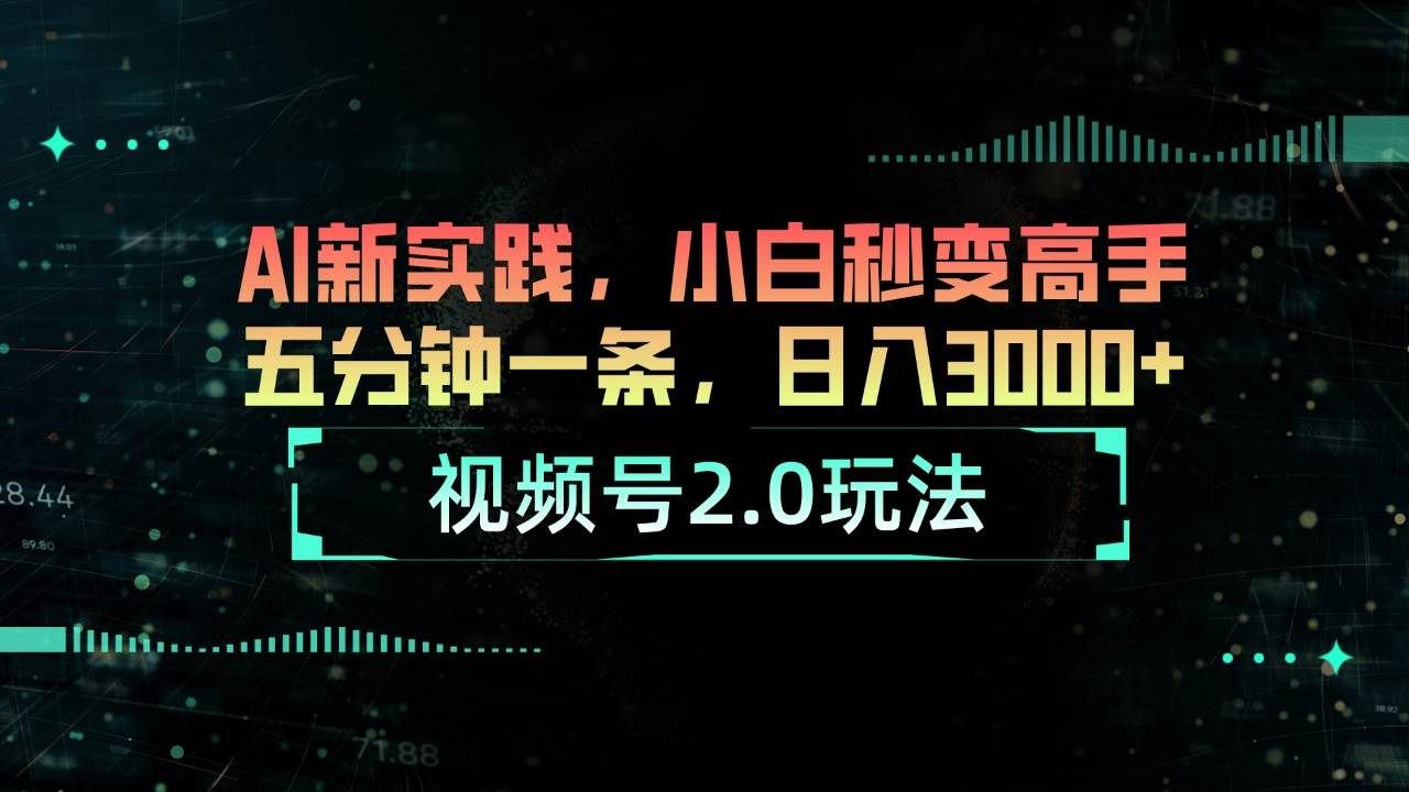 视频号2.0玩法 AI新实践，小白秒变高手五分钟一条，日入3000+-淘金创客
