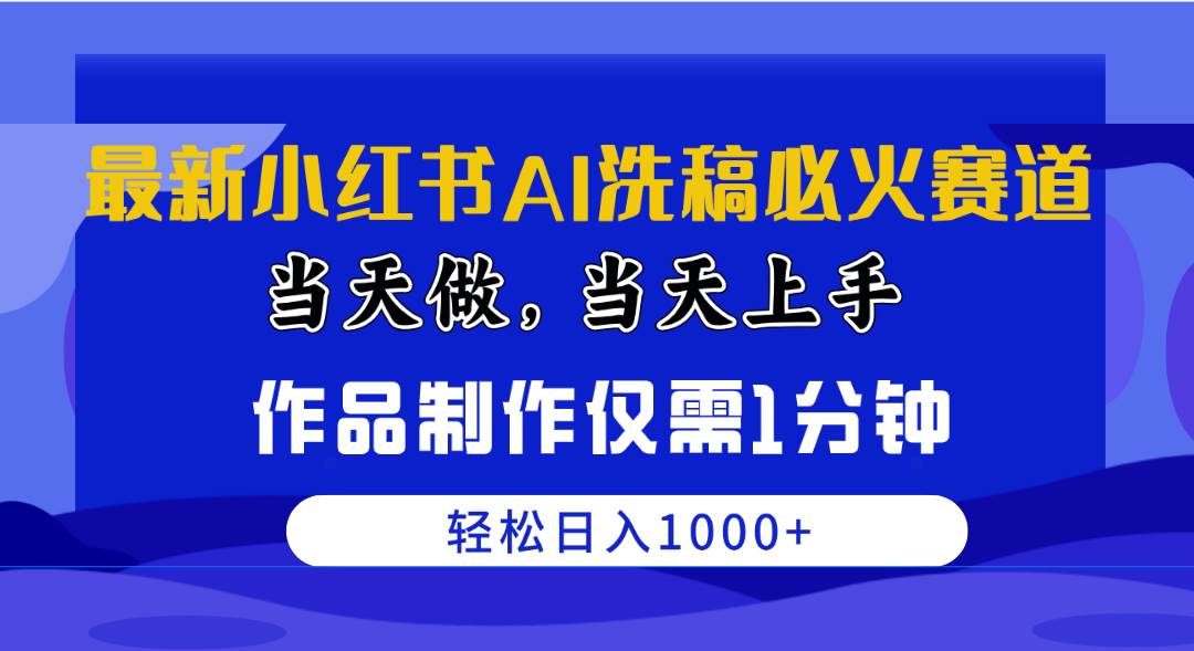 最新小红书AI洗稿必火赛道，当天做当天上手 作品制作仅需1分钟，日入1000+-淘金创客