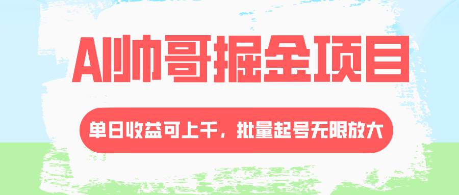 AI帅哥掘金项目，单日收益上千，批量起号无限放大-淘金创客