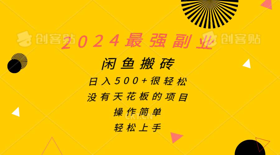 2024最强副业，闲鱼搬砖日入500+很轻松，操作简单，轻松上手-淘金创客