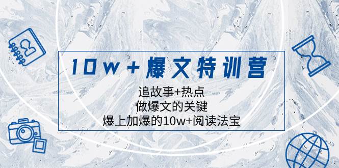 10w+爆文特训营，追故事+热点，做爆文的关键  爆上加爆的10w+阅读法宝-淘金创客