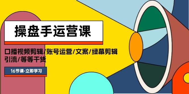 操盘手运营课程：口播视频剪辑/账号运营/文案/绿幕剪辑/引流/干货/16节-淘金创客