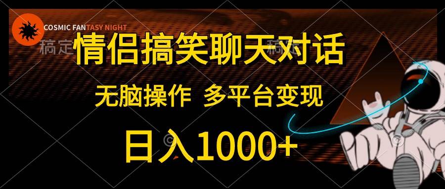 情侣搞笑聊天对话，日入1000+,无脑操作，多平台变现-淘金创客