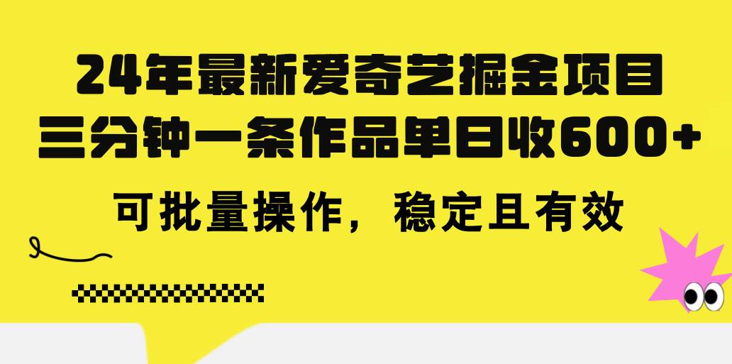 24年 最新爱奇艺掘金项目，三分钟一条作品单日收600+，可批量操作，稳…-淘金创客