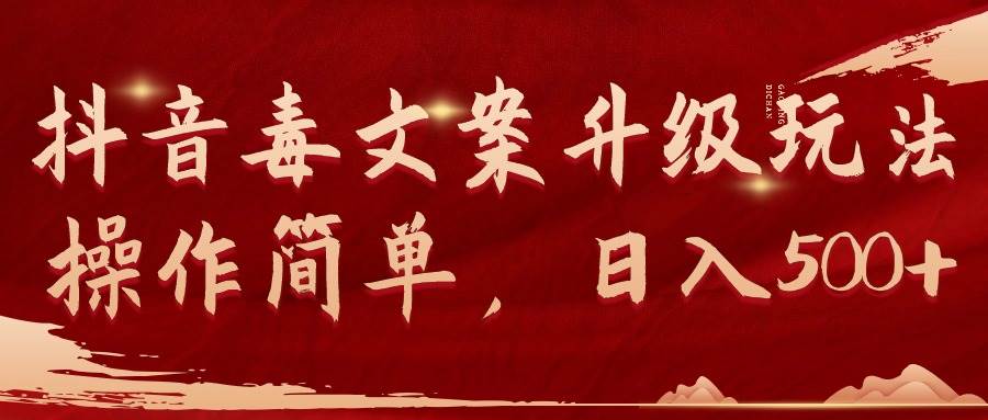 抖音毒文案升级玩法，操作简单，日入500+-淘金创客