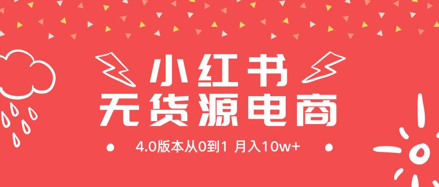 小红书无货源新电商4.0版本从0到1月入10w+-淘金创客