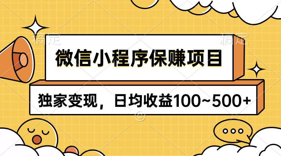 微信小程序保赚项目，独家变现，日均收益100~500+-淘金创客