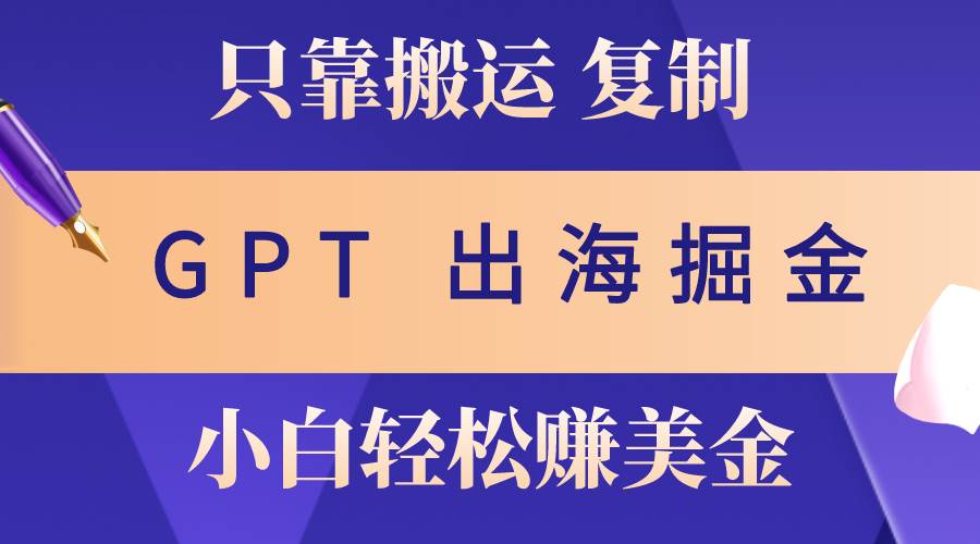出海掘金搬运，赚老外美金，月入3w+，仅需GPT粘贴复制，小白也能玩转-淘金创客