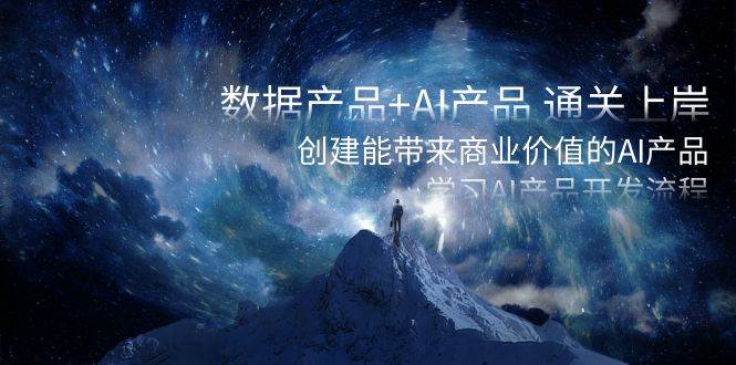 数据产品+AI产品 通关上岸，创建能带来商业价值的AI产品，学习AI产品开发-淘金创客