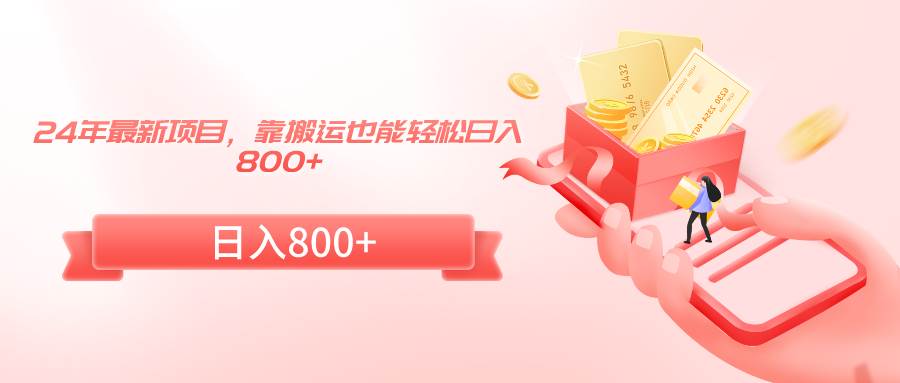 24年最新项目，靠搬运也能轻松日入800+-淘金创客