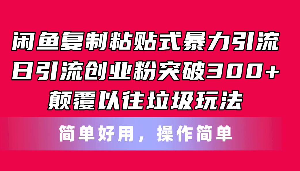 闲鱼复制粘贴式暴力引流，日引流突破300+，颠覆以往垃圾玩法，简单好用-淘金创客