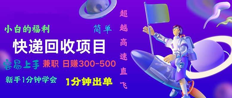 快递 回收项目，容易上手，小白一分钟学会，一分钟出单，日赚300~800-淘金创客