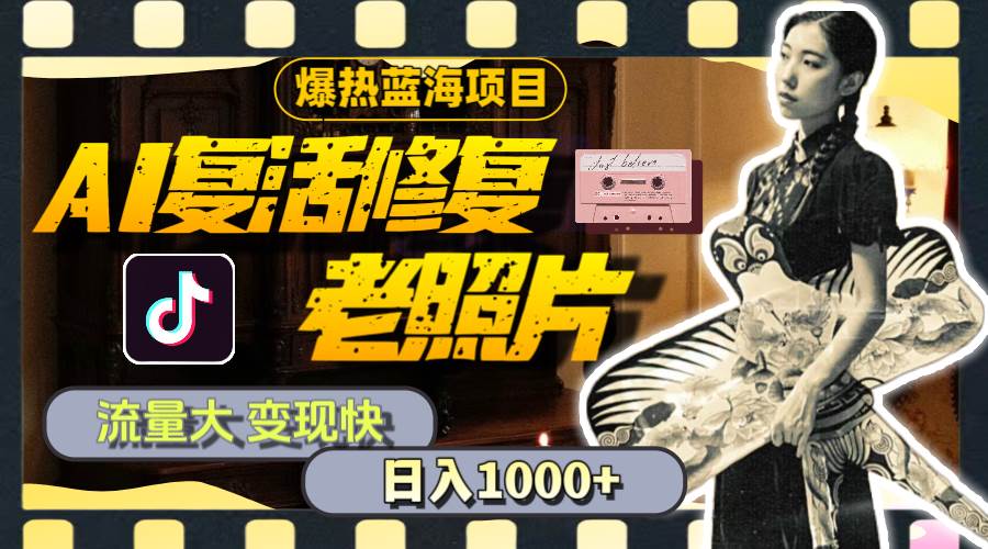 暴热蓝海项目，AI复活修复老照片，流量大 变现快 一天收入1000+教程+素材-淘金创客