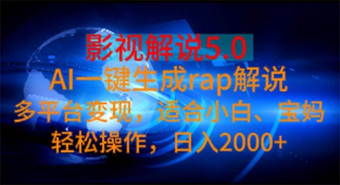 影视解说5.0  AI一键生成rap解说 多平台变现，适合小白，日入2000+-淘金创客